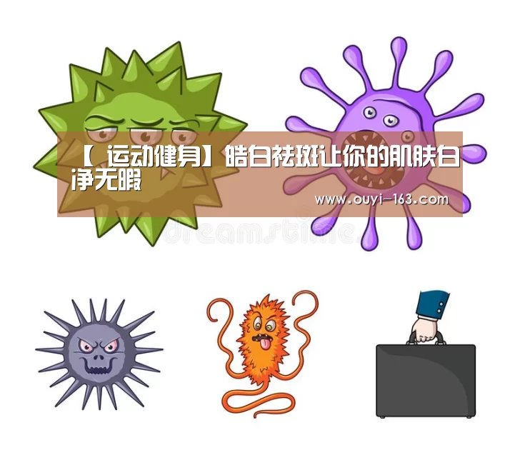 【 运动健身】皓白祛斑让你的肌肤白净无暇(图1) 运动健身